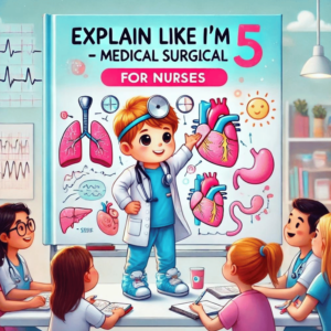 Explain Like Im 5 - Medical Surgical (Med Surg) for Nurses